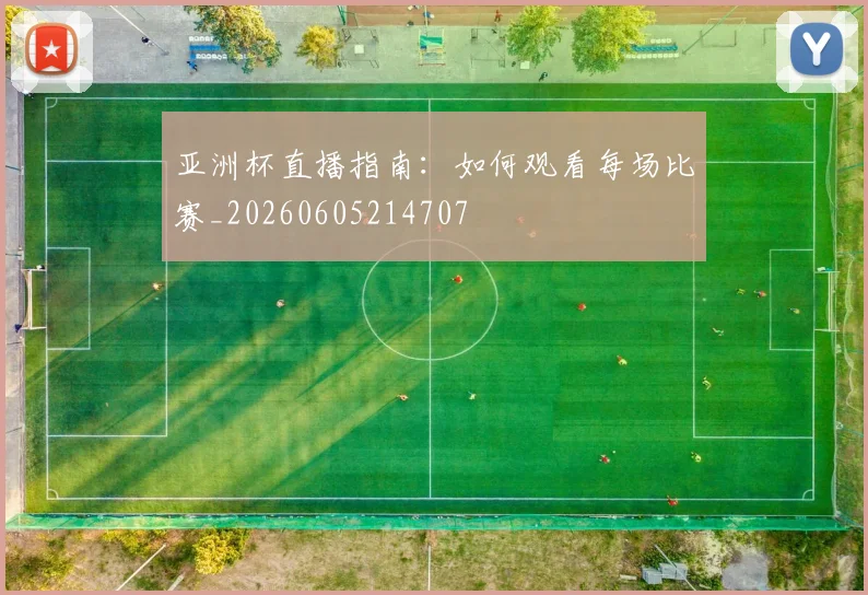 亚洲杯直播指南：如何观看每场比赛_20260605214707