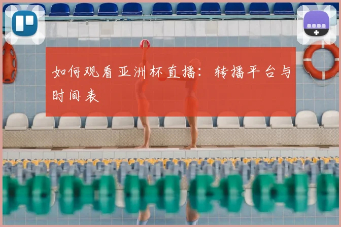 如何观看亚洲杯直播:转播平台与时间表