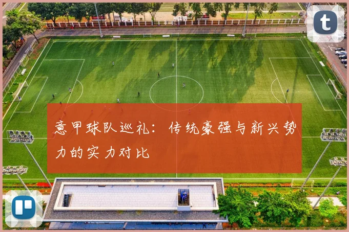 意甲球队巡礼:传统豪强与新兴势力的实力对比