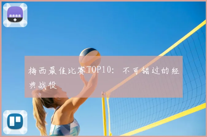 梅西最佳比赛TOP10：不可错过的经典战役