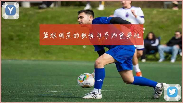 篮球明星的教练与导师重要性