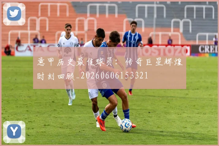 意甲历史最佳球员：传奇巨星辉煌时刻回顾_20260606153321