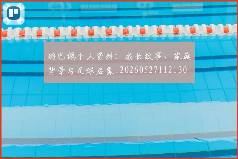 姆巴佩个人资料:成长故事、家庭背景与足球启蒙_20260527112130