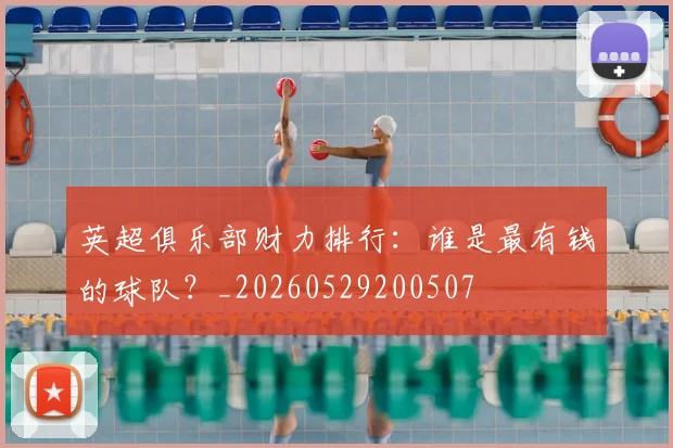 英超俱乐部财力排行:谁是最有钱的球队?_20260529200507