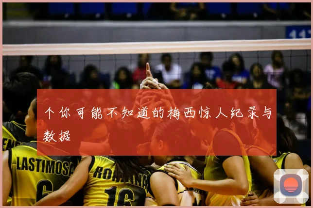 个你可能不知道的梅西惊人纪录与数据