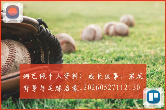 姆巴佩个人资料：成长故事、家庭背景与足球启蒙_20260527112130