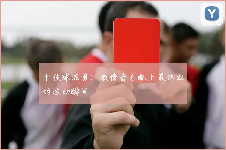 十佳球混剪：激情音乐配上最热血的运动瞬间